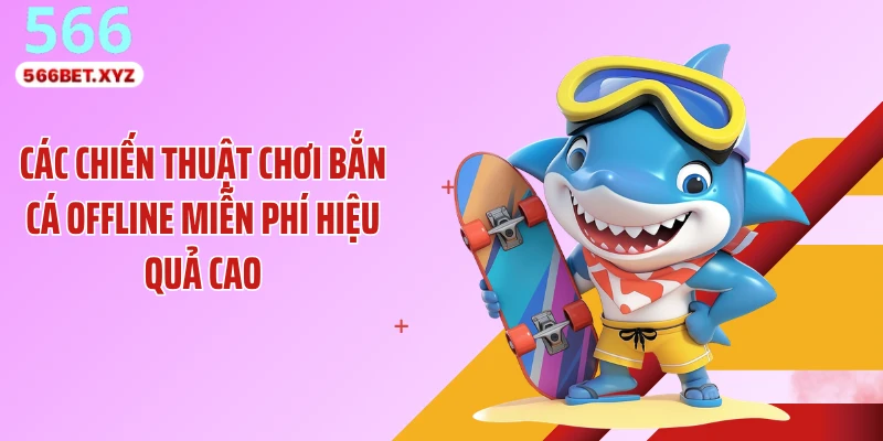 Các chiến thuật chơi bắn cá offline miễn phí hiệu quả cao