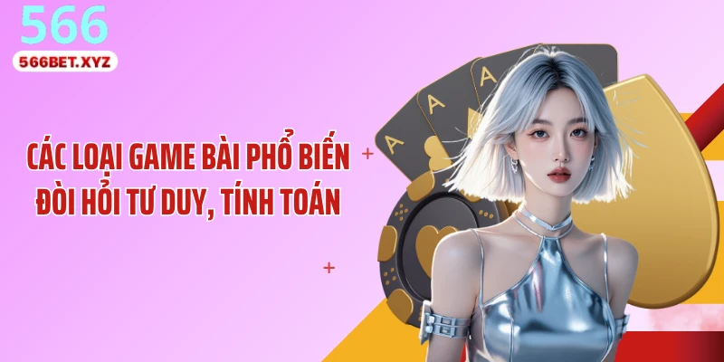 Các loại game bài phổ biến đòi hỏi tư duy, tính toán