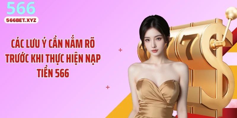 Các lưu ý cần nắm rõ trước khi thực hiện nạp tiền 566