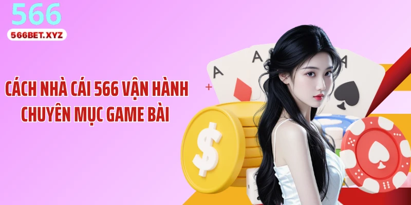 Cách nhà cái 566 vận hành chuyên mục game bài