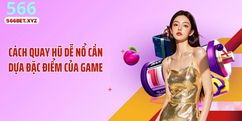 Cách quay hũ dễ nổ cần dựa đặc điểm của game