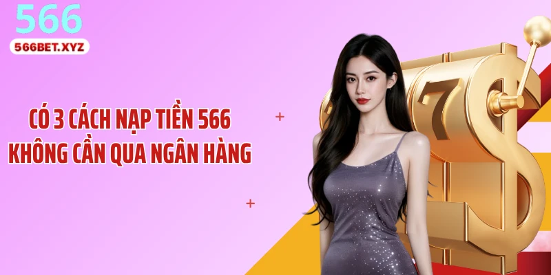 Có 3 cách nạp tiền 566 không cần qua ngân hàng