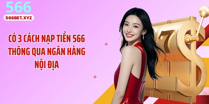 Có 3 cách nạp tiền 566 thông qua ngân hàng nội địa