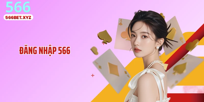 Đăng Nhập 566: Truy Cập Nhanh, Bảo Mật Vượt Chuẩn