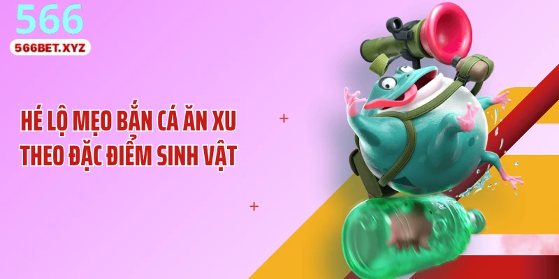 Hé lộ mẹo bắn cá ăn xu theo đặc điểm sinh vật