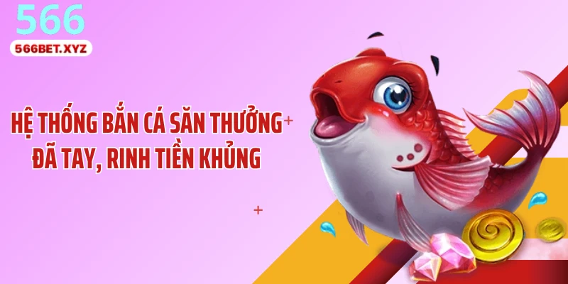 Hệ thống bắn cá săn thưởng đã tay, rinh tiền khủng