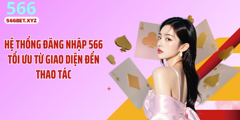 Hệ thống đăng nhập 566 tối ưu từ giao diện đến thao tác