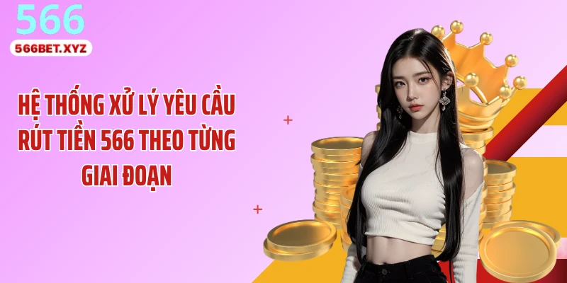 Hệ thống xử lý yêu cầu rút tiền 566 theo từng giai đoạn