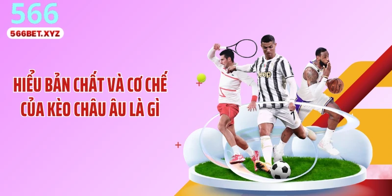Hiểu bản chất và cơ chế của kèo châu Âu là gì