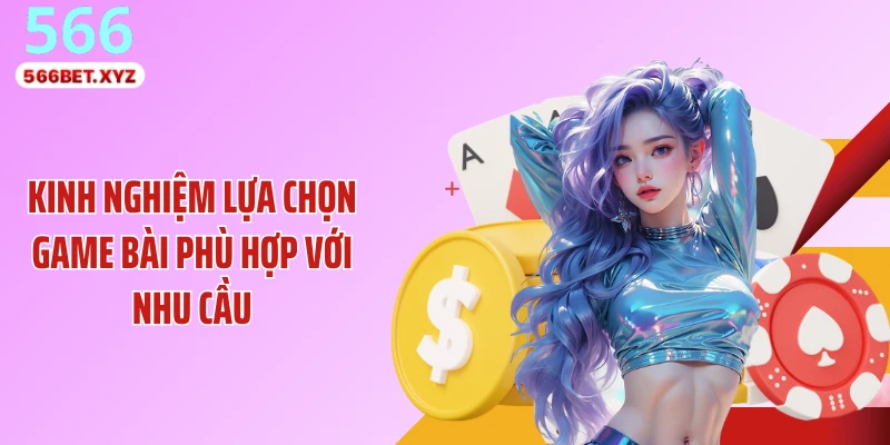 Kinh nghiệm lựa chọn game bài phù hợp với nhu cầu
