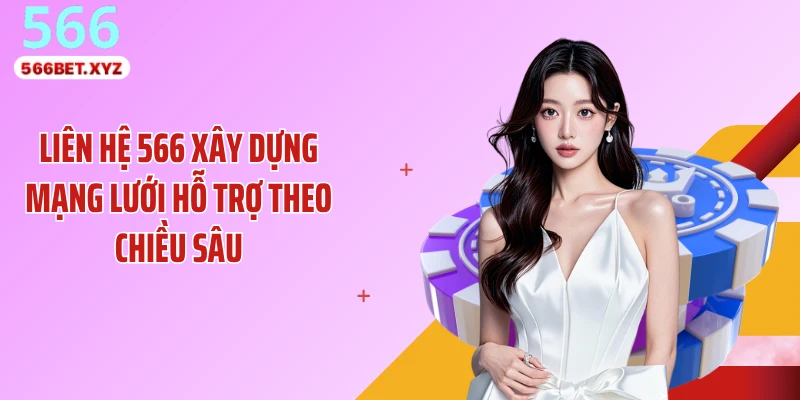 Liên hệ 566 xây dựng mạng lưới hỗ trợ theo chiều sâu