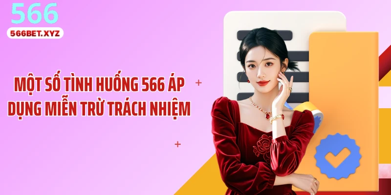Một số tình huống 566 áp dụng miễn trừ trách nhiệm