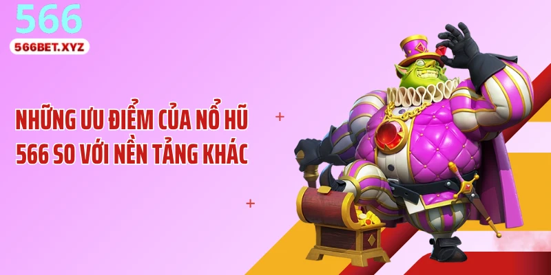 Những ưu điểm của nổ hũ 566 so với nền tảng khác
