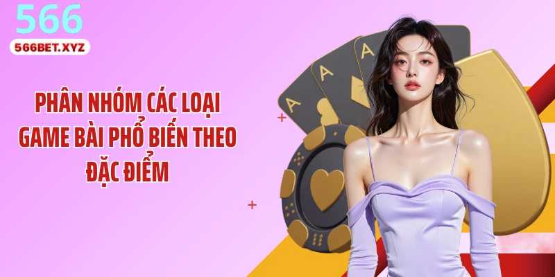Phân nhóm các loại game bài phổ biến theo đặc điểm