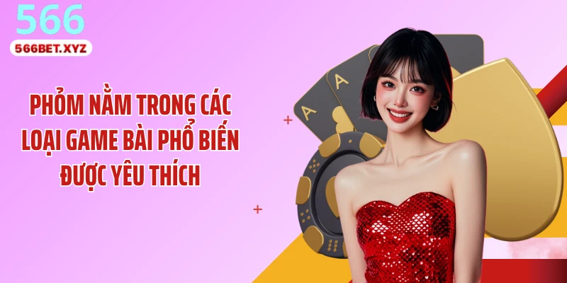 Phỏm nằm trong các loại game bài phổ biến được yêu thích