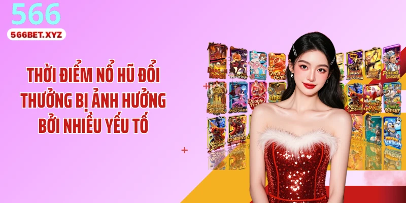 Thời điểm nổ hũ đổi thưởng bị ảnh hưởng bởi nhiều yếu tố