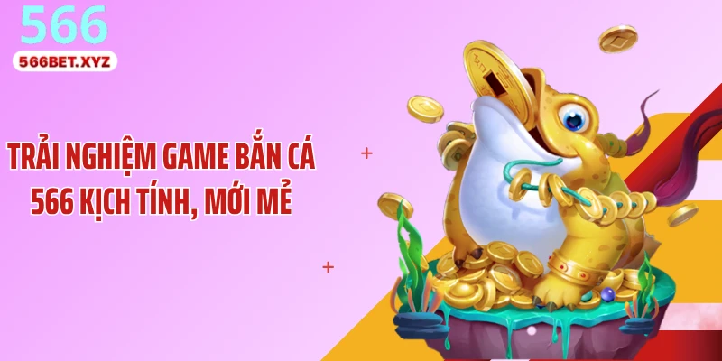 Trải nghiệm game bắn cá 566 kịch tính, mới mẻ