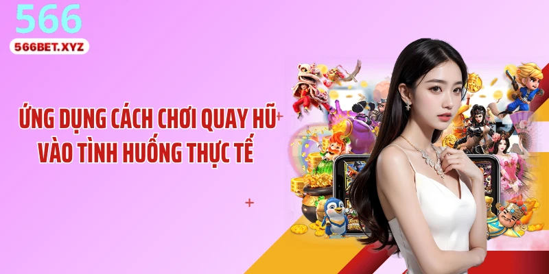 Ứng dụng cách chơi quay hũ vào tình huống thực tế