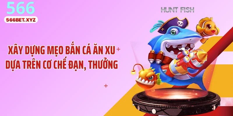 Xây dựng mẹo bắn cá ăn xu dựa trên cơ chế đạn, thưởng