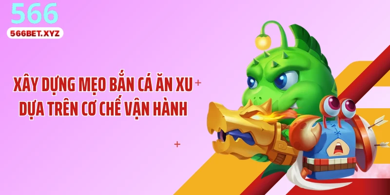 Xây dựng mẹo bắn cá ăn xu dựa trên cơ chế vận hành