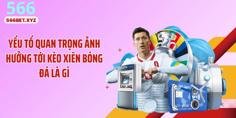 Yếu tố quan trọng ảnh hưởng tới kèo xiên bóng đá là gì